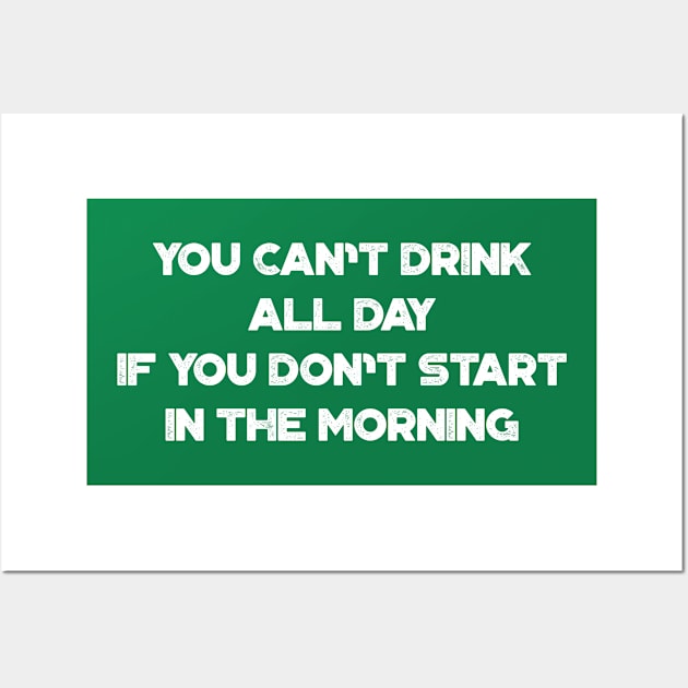 You Can't Drink All Day If You Don't Start In The Morning White Funny St. Patrick's Day Wall Art by truffela